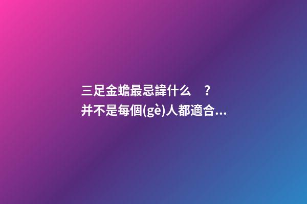 三足金蟾最忌諱什么？并不是每個(gè)人都適合他